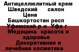 Антицеллюлитный крем «Шведский SPA-салон» › Цена ­ 600 - Башкортостан респ., Уфимский р-н, Уфа г. Медицина, красота и здоровье » Декоративная и лечебная косметика   . Башкортостан респ.